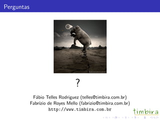 Perguntas
?
F´abio Telles Rodriguez (telles@timbira.com.br)
Fabr´ızio de Royes Mello (fabrizio@timbira.com.br)
http://www.timbira.com.br
 