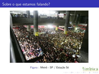 Sobre o que estamos falando?
Figura : Metrˆo - SP / Esta¸c˜ao S´e
 