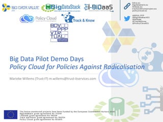 Big Data Pilot Demo Days
Policy Cloud for Policies Against Radicalisation
Marieke Willems (Trust-IT) m.willems@trust-itservices.com
 