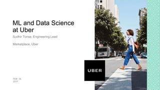 ML and Data Science
at Uber
Sudhir Tonse, Engineering Lead
Marketplace, Uber
FEB 18,
2017
 