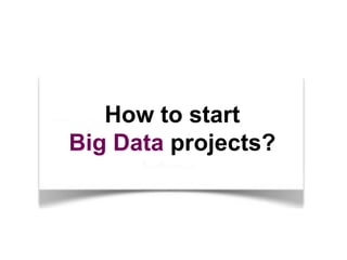 How to start
Big Data projects?

 