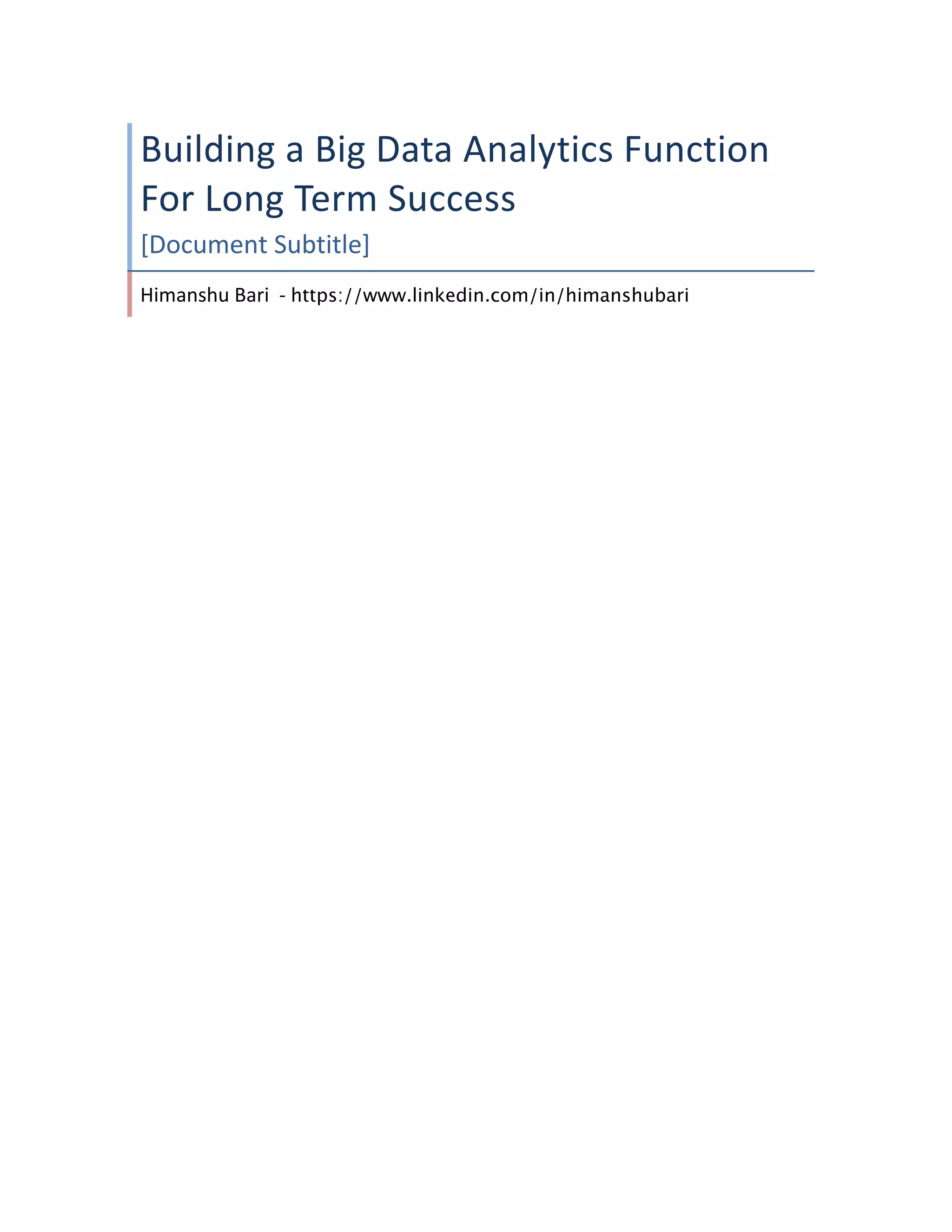  
Building	
  a	
  Big	
  Data	
  Analytics	
  Function	
  
For	
  Long	
  Term	
  Success	
  
Himanshu	
  Bari	
  	
  -­‐	
  https://www.linkedin.com/in/himanshubari	
  
	
  
	
   	
  
 