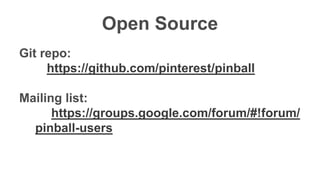 Confidentia
l
Open Source
Git repo:
https://github.com/pinterest/pinball
Mailing list:
https://groups.google.com/forum/#!forum/
pinball-users
 