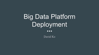 Big Data Platform
Deployment
David Ko
 