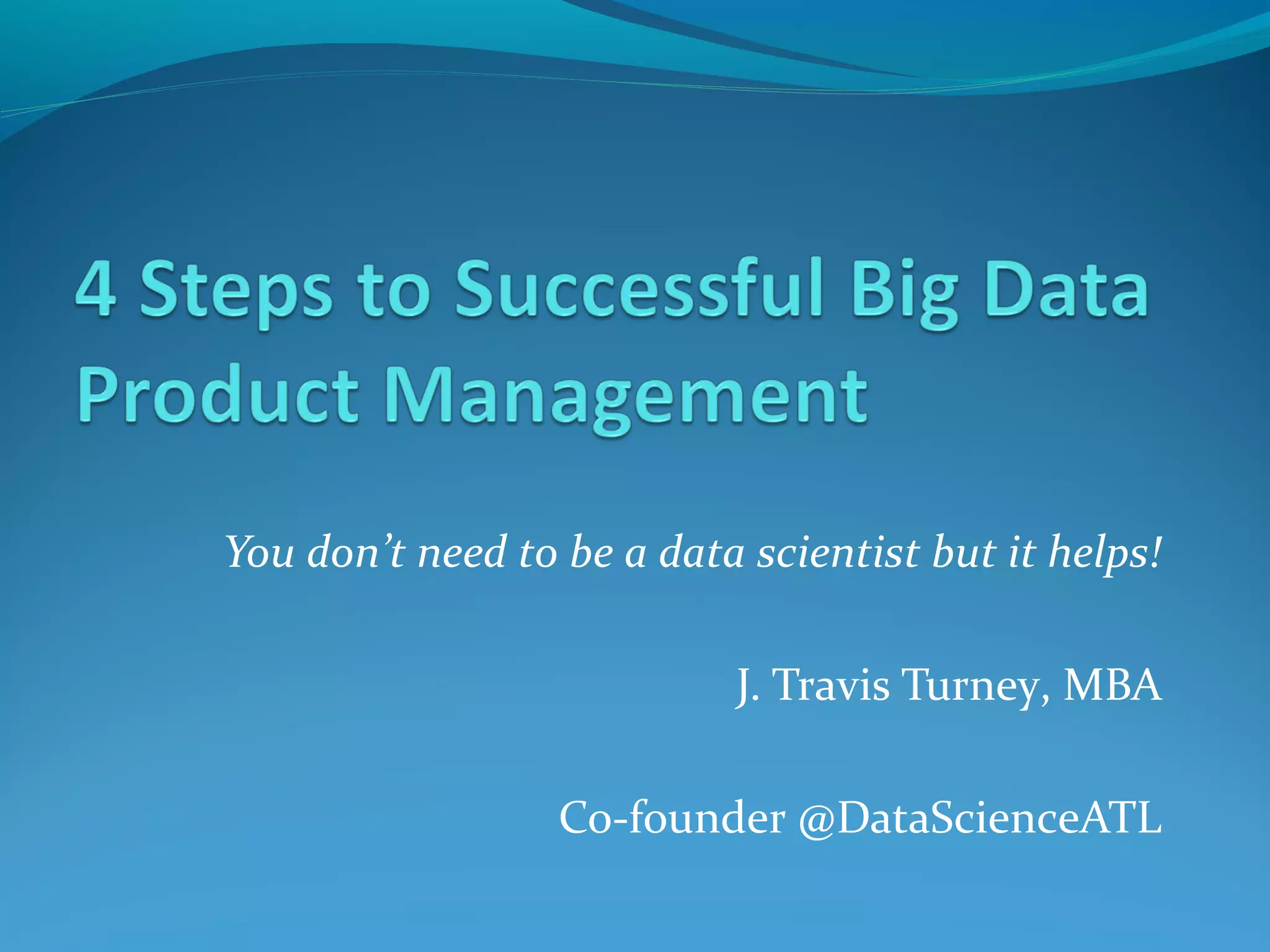 You don’t need to be a data scientist but it helps!
J. Travis Turney, MBA
Co-founder @DataScienceATL