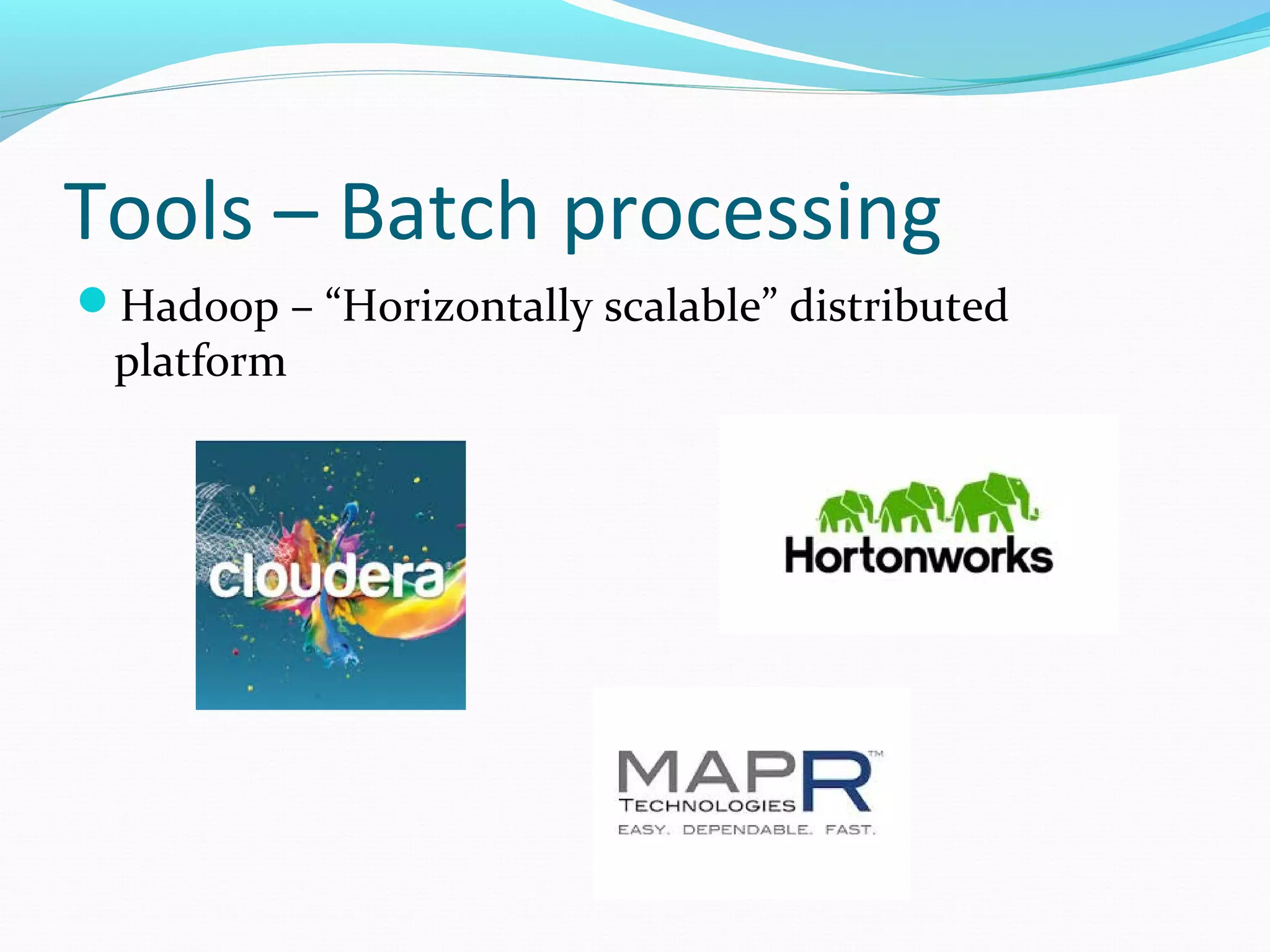 Tools – Batch processing
Hadoop – “Horizontally scalable” distributed
platform