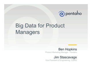 © 2015, Pentaho. All Rights Reserved. pentaho.com. Worldwide +1 (866) 660-75551
Ben Hopkins
Product Marketing Manager - Pentaho
Jim Stascavage
Vice President of Engineering - ESRG
Big Data for Product
Managers
 