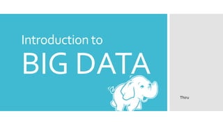 Introduction to

BIG DATA
                  Thiru
 