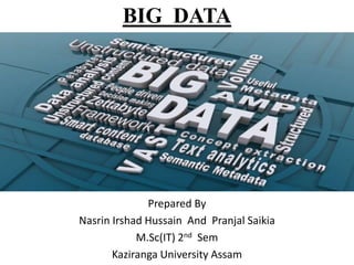BIG DATA

Prepared By
Nasrin Irshad Hussain And Pranjal Saikia
M.Sc(IT) 2nd Sem
Kaziranga University Assam

 