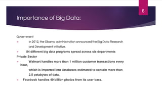 Importance of Big Data:
Government
➢ In 2012, the Obama administration announced the Big Data Research
and Development Ini...