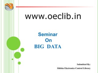 www.oeclib.in
Submitted By:
Odisha Electronics Control Library
Seminar
On
BIG DATA
 