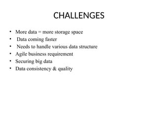 CHALLENGES
• More data = more storage space
• Data coming faster
• Needs to handle various data structure
• Agile business requirement
• Securing big data
• Data consistency & quality
 