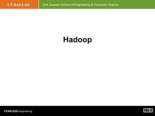 UT DALLAS Erik Jonsson School of Engineering & Computer Science
FEARLESS engineering
Hadoop
 