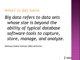 Big data refers to data sets
whose size is beyond the
ability of typical database
software tools to capture,
store, manage, and analyze.
McKinsey Global Institute (MGI) definition
3 2 min
 