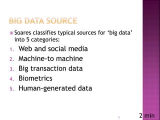  Soares classifies typical sources for ‘big data’
into 5 categories:
1. Web and social media
2. Machine-to machine
3. Big transaction data
4. Biometrics
5. Human-generated data
5 2 min
 