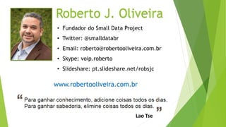 Roberto J. Oliveira 
• Fundador do Small Data Project 
• Twitter: @smalldatabr 
• Email: roberto@robertooliveira.com.br 
• Skype: voip.roberto 
• Slideshare: pt.slideshare.net/robsjc 
www.robertooliveira.com.br 
Lao Tse 

