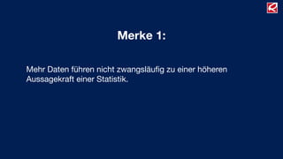 Merke 1:
Mehr Daten führen nicht zwangsläuﬁg zu einer höheren
Aussagekraft einer Statistik.
 