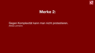 Merke 2:
Gegen Komplexität kann man nicht protestieren.

(Niklas Luhmann)
 