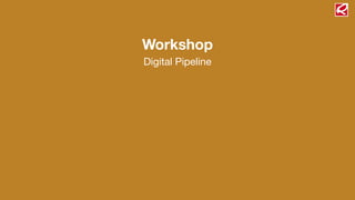 Workshop
Digital Pipeline
 