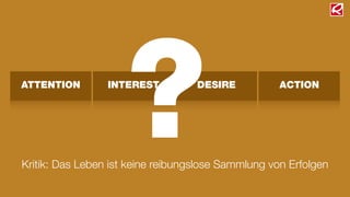 ATTENTION INTEREST DESIRE ACTION
?Kritik: Das Leben ist keine reibungslose Sammlung von Erfolgen
 