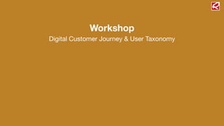 Workshop
Digital Customer Journey & User Taxonomy
 