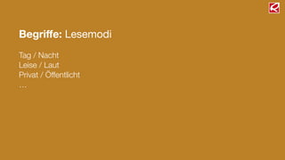 Begriﬀe: Lesemodi
!
Tag / Nacht
Leise / Laut
Privat / Öffentlicht
…
 