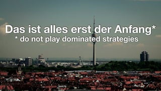 Das ist alles erst der Anfang*
* do not play dominated strategies
 