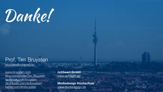 Prof. Tim Bruysten
bruysten@richtwert.eu
!
www.bruysten.com
xing.com/proﬁle/Tim_Bruysten
facebook.com/bruysten
de.linkedin.com/in/bruysten
twitter.com/timbruysten
!
Danke!
richtwert GmbH
www.richtwert.eu
!
Mediadesign Hochschule
www.mediadesign.de
 