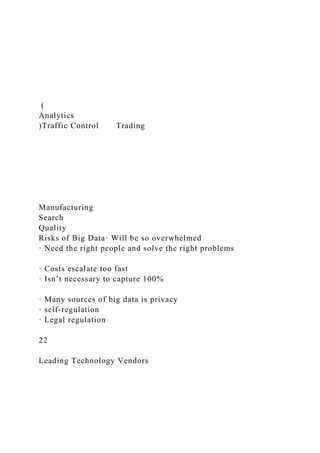 (
Analytics
)Traffic Control Trading
Manufacturing
Search
Quality
Risks of Big Data· Will be so overwhelmed
· Need the right people and solve the right problems
· Costs escalate too fast
· Isn’t necessary to capture 100%
· Many sources of big data is privacy
· self-regulation
· Legal regulation
22
Leading Technology Vendors
 
