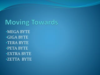 •MEGA BYTE 
•GIGA BYTE 
•TERA BYTE 
•PETA BYTE 
•EXTRA BYTE 
•ZETTA BYTE 
 
