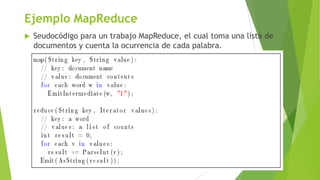 Ejemplo MapReduce


Seudocódigo para un trabajo MapReduce, el cual toma una lista de
documentos y cuenta la ocurrencia de...