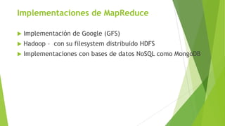 Implementaciones de MapReduce


Implementación de Google (GFS)



Hadoop – con su filesystem distribuido HDFS



Implem...