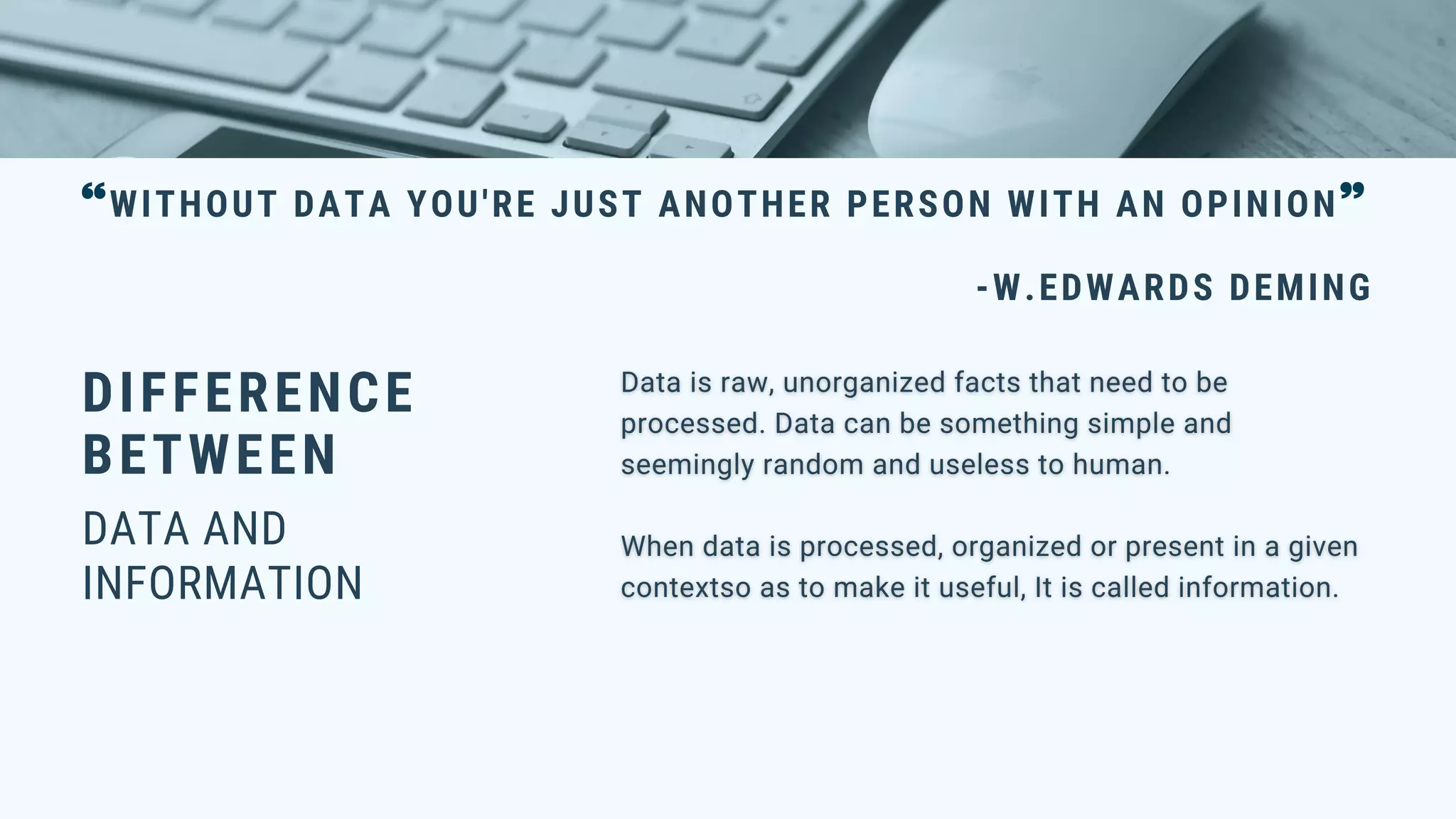 DIFFERENCE
BETWEEN
DATA AND
INFORMATION
WITHOUT DATA YOU'RE JUST ANOTHER PERSON WITH AN OPINION
-W.EDWARDS DEMING
 