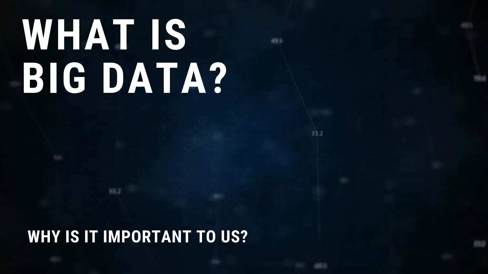 WHAT IS
BIG DATA?
WHY IS IT IMPORTANT TO US?
 