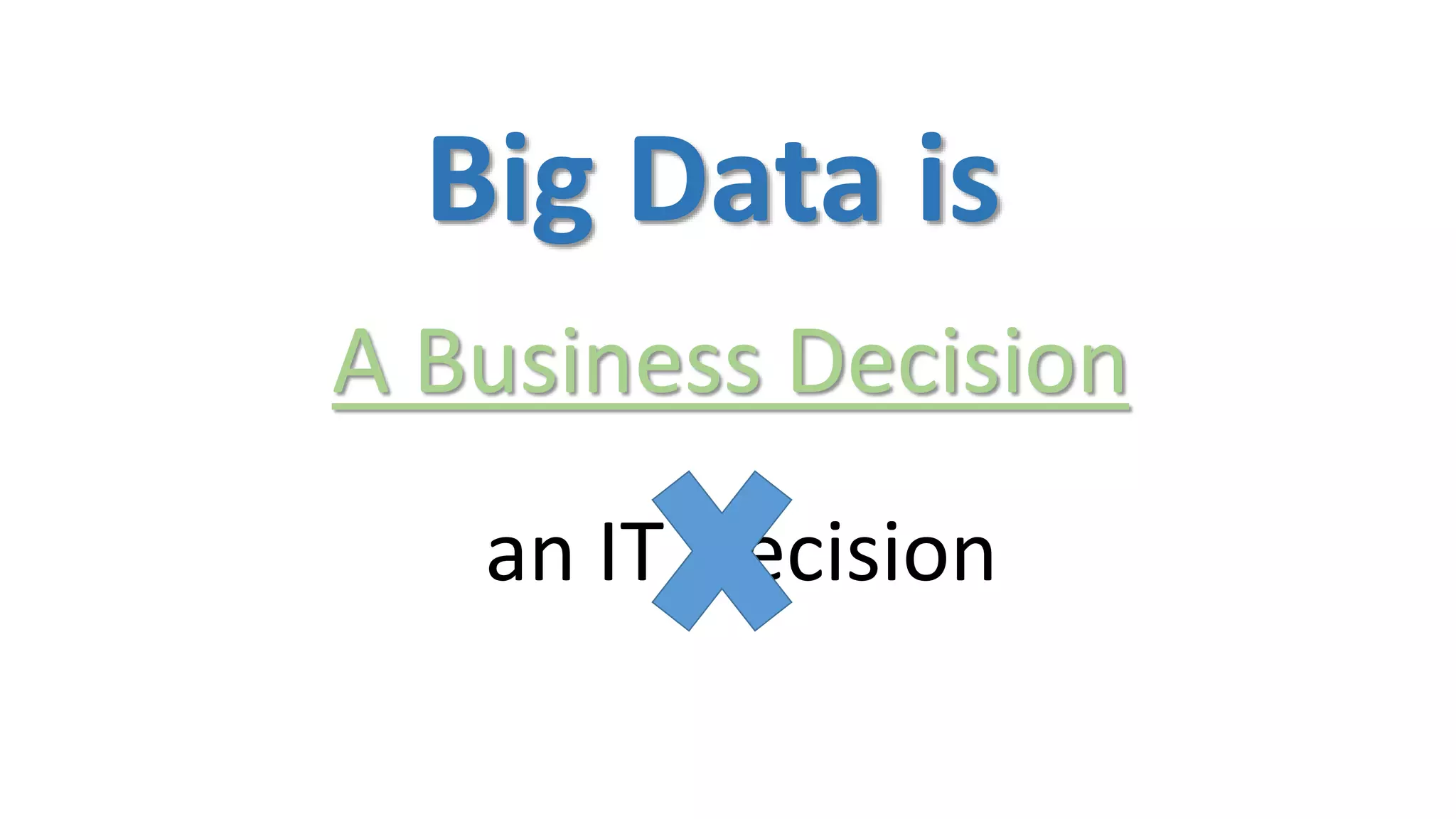 Big Data is
an IT Decision
A Business Decision
 