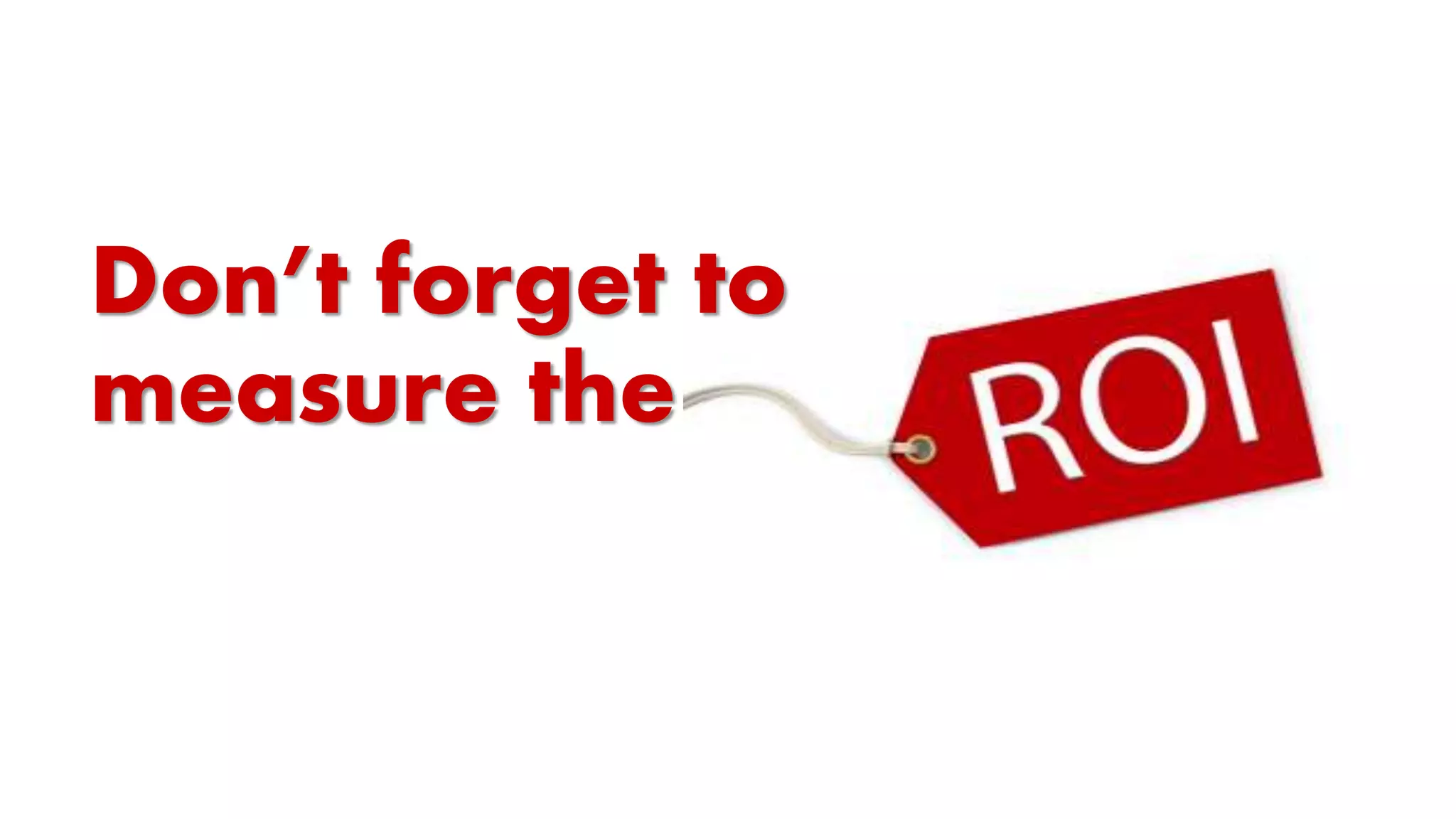 Don’t forget to
measure the
 