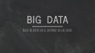 BIG DATA
Bases de datos en el internet de las cosas
 
