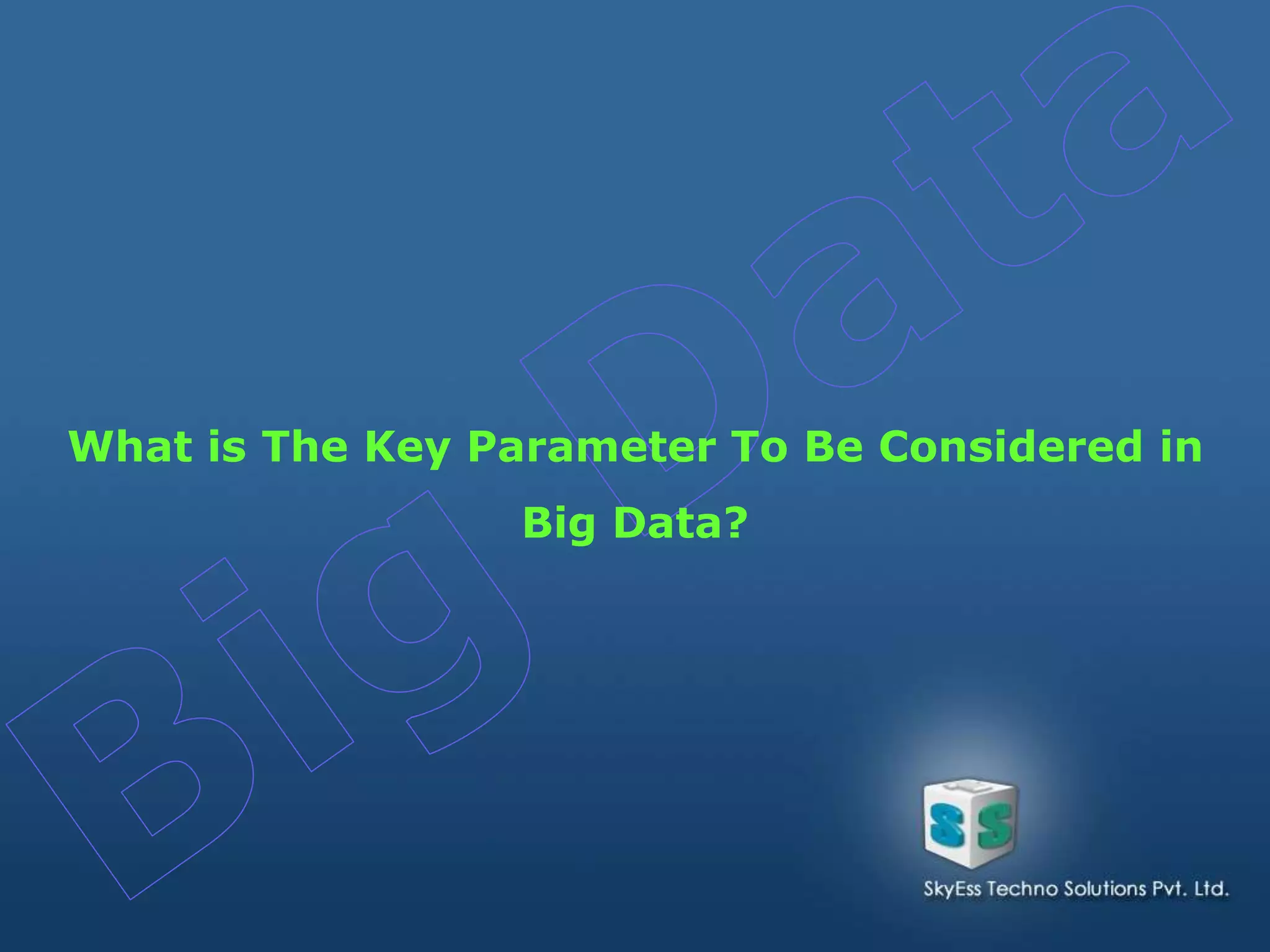 What is The Key Parameter To Be Considered in
Big Data?
 