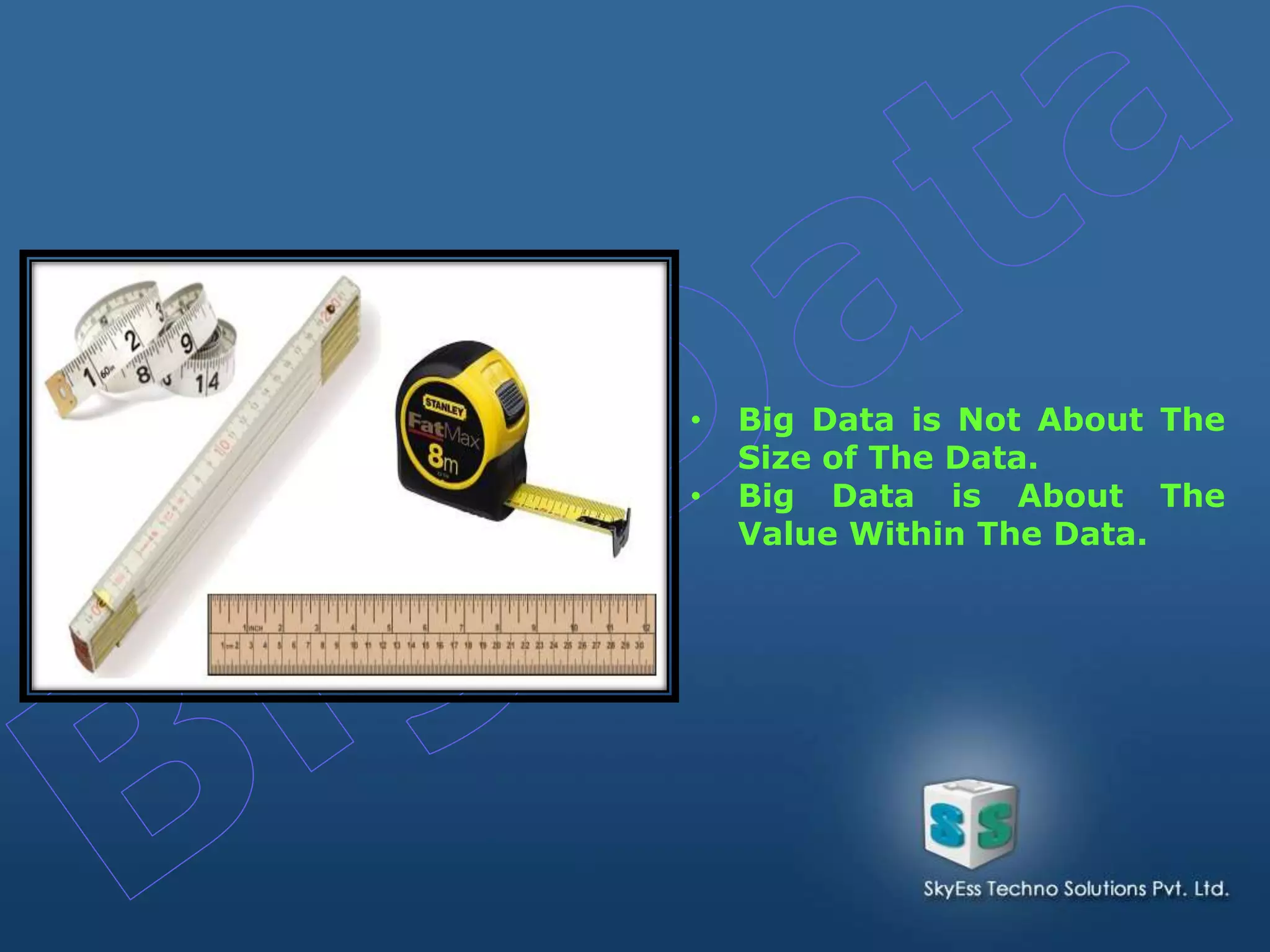 • Big Data is Not About The
Size of The Data.
• Big Data is About The
Value Within The Data.
 