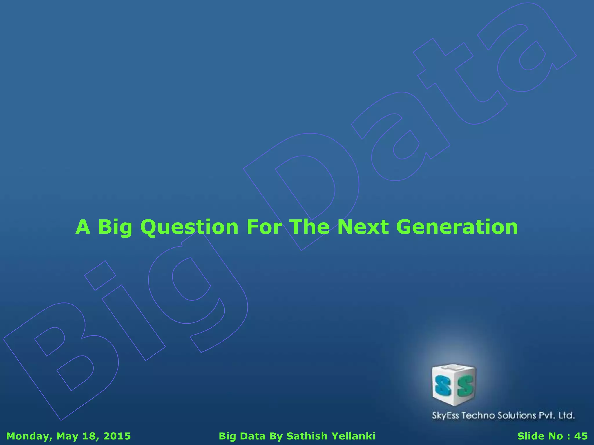 Monday, May 18, 2015 Big Data By Sathish Yellanki Slide No : 45
A Big Question For The Next Generation
 