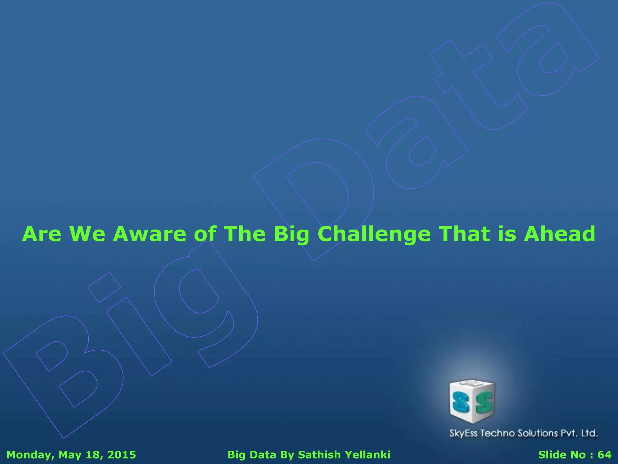 Monday, May 18, 2015 Big Data By Sathish Yellanki Slide No : 64
Are We Aware of The Big Challenge That is Ahead
 