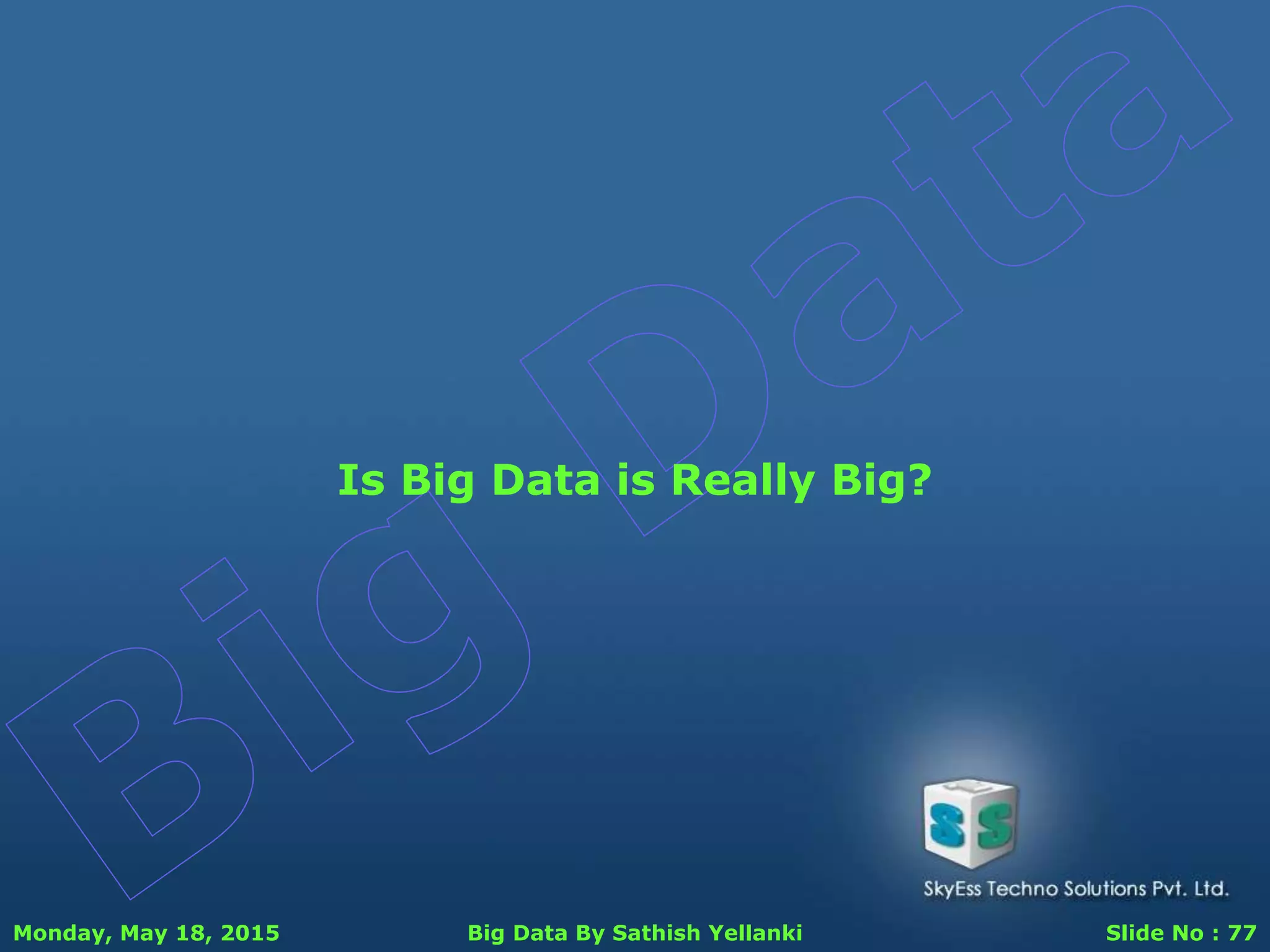 Monday, May 18, 2015 Big Data By Sathish Yellanki Slide No : 77
Is Big Data is Really Big?
 