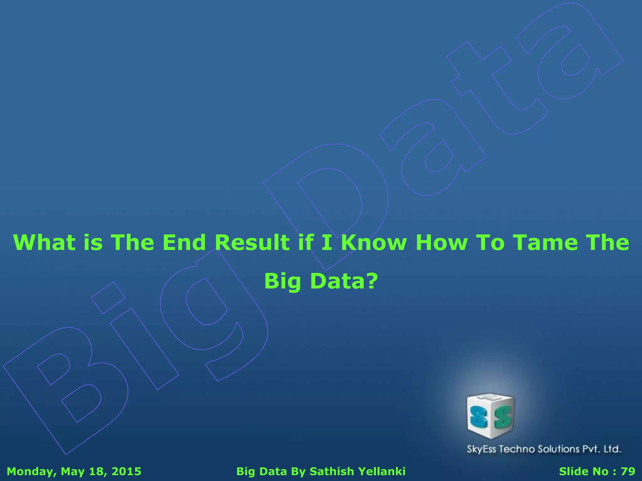 Monday, May 18, 2015 Big Data By Sathish Yellanki Slide No : 79
What is The End Result if I Know How To Tame The
Big Data?
 