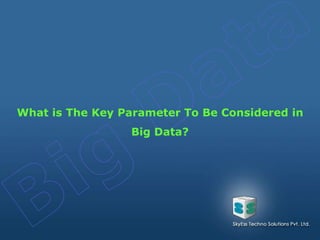 What is The Key Parameter To Be Considered in
Big Data?
 