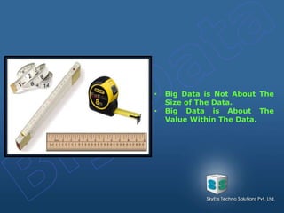 • Big Data is Not About The
Size of The Data.
• Big Data is About The
Value Within The Data.
 