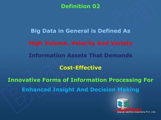 Big Data in General is Defined As
High Volume, Velocity And Variety
Information Assets That Demands
Cost-Effective
Innovative Forms of Information Processing For
Enhanced Insight And Decision Making
Definition 02
…Gartner
 