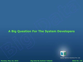 Monday, May 18, 2015 Big Data By Sathish Yellanki Slide No : 59
A Big Question For The System Developers
 