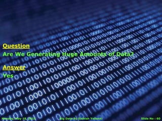 Monday, May 18, 2015 Big Data By Sathish Yellanki Slide No : 60
Answer
Yes
Question
Are We Generating Huge Amounts of Data?
 