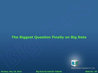 Monday, May 18, 2015 Big Data By Sathish Yellanki Slide No : 69
The Biggest Question Finally on Big Data
 
