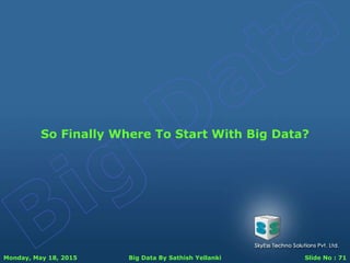 Monday, May 18, 2015 Big Data By Sathish Yellanki Slide No : 71
So Finally Where To Start With Big Data?
 